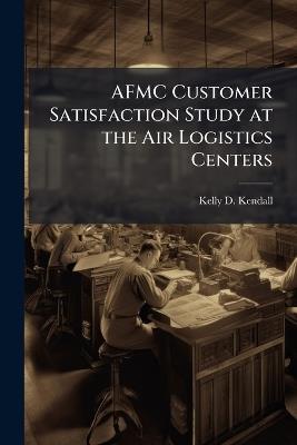 AFMC Customer Satisfaction Study at the Air Logistics Centers - Kelly D Kendall - cover