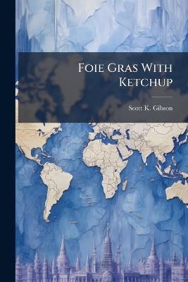 Foie Gras With Ketchup: Understanding Differences and Improving Military Cooperation With the French - Scott K Gibson - cover