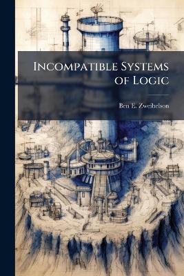 Incompatible Systems of Logic: Why Design Should Integrate the Mechanistic, Reductionist, and Linear Logic of Military Detailed Planning - Ben E Zweibelson - cover
