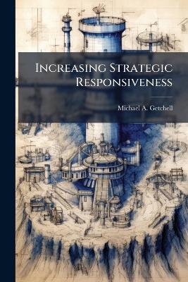 Increasing Strategic Responsiveness: Rotating US Army Corps Through Phases of the National Military Strategy - Michael A Getchell - cover