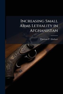 Increasing Small Arms Lethality in Afghanistan: Taking Back the Infantry Half-Kilometer - Thomas P Ehrhart - cover