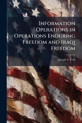 Information Operations in Operations Enduring Freedom and Iraqi Freedom: What Went Wrong? - Joseph L Cox - cover