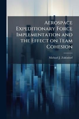 Aerospace Expeditionary Force Implementation and the Effect on Team Cohesion - Michael J Zuhlsdorf - cover