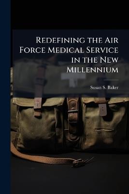 Redefining the Air Force Medical Service in the New Millennium: Should the AFMS Outsource Physician Training and Residency Education Programs? - Susan S Baker - cover