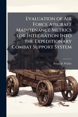 Evaluation of Air Force Aircraft Maintenance Metrics for Integration Into the Expeditionary Combat Support System - Brian D Waller - cover