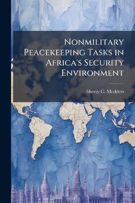 Nonmilitary Peacekeeping Tasks in Africa's Security Environment: Can the African Crisis Response Initiative Adapt? - Sherry C Medders - cover