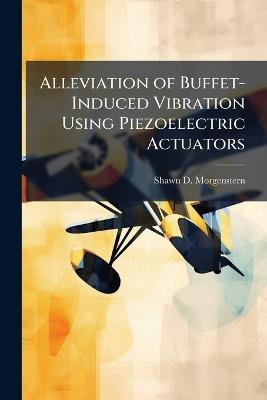 Alleviation of Buffet-Induced Vibration Using Piezoelectric Actuators - Shawn D Morgenstern - cover