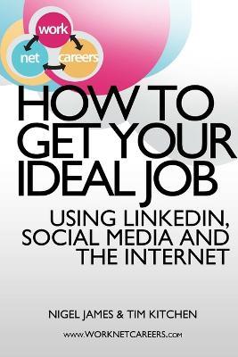 How to Get Your Ideal Job: Using LinkedIn, Social Media and the Internet - Tim Kitchen,Nigel James - cover