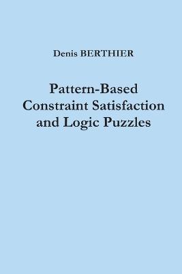 Pattern-Based Constraint Satisfaction and Logic Puzzles - Denis Berthier - cover