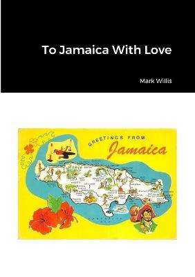 To Jamaica With Love - Mark Willis - cover