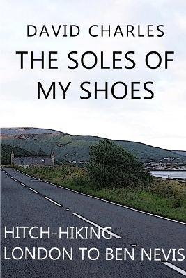 The Soles of My Shoes: Hitch-hiking London to Ben Nevis - David Charles - cover