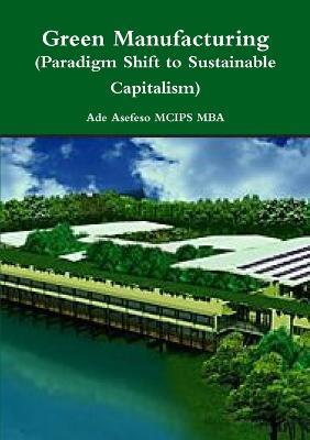Green Manufacturing (Paradigm Shift to Sustainable Capitalism) - Ade Asefeso MCIPS MBA - cover