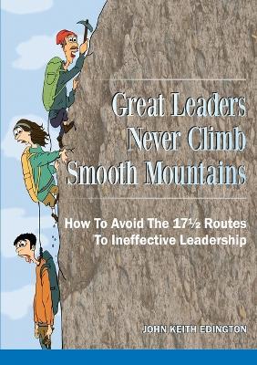 Great Leaders Never Climb Smooth Mountains How to Avoid the 171/2 Routes to Ineffective Leadership - JOHN KEITH EDINGTON - cover