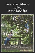Instruction Manual to Live in this New Era: Keys to Find Happiness in a World that is Collapsing Around us