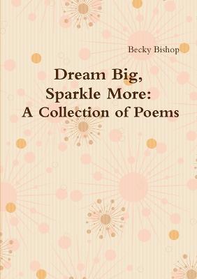 Dream Big, Sparkle More: A Collection of Poems - Becky Bishop - cover
