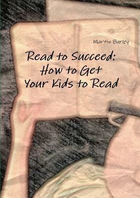 Read to Succeed: How to Get Your Kids to Read - Martin Burley - cover