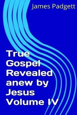 True Gospel Revealed Anew by Jesus Vol Iv - James E. Padgett - cover