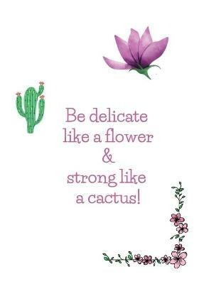 Happy Notebook: Be delicate like a flower and strong like a cactus: Enjoy every moment! - Ally Foryou - cover