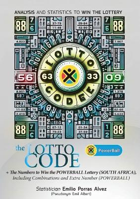 The Lotto Code, Analysis and Statistics to Win the Lottery + The Numbers to Win the POWERBALL Lottery (SOUTH AFRICA), Including Combinations and Extra Number (POWERBALL) - Emil Albert - cover