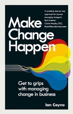 Make Change Happen: Get to grips with managing change in business - Ian Coyne - cover