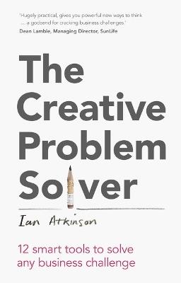 Creative Problem Solver, The: 12 Tools To Solve Any Business Challenge - Ian Atkinson - cover
