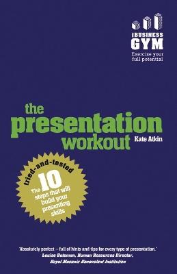 Presentation Workout, The: The 10 Tried-And-Tested Steps That Will Build Your Presenting And Pitching - Kate Atkin - cover
