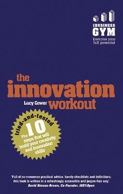 Innovation Workout, The: The 10 tried-and-tested steps that will build your creativity and innovation skills - Lucy Gower - cover