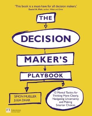 Decision Maker's Playbook, The: 12 Tactics For Thinking Clearly, Navigating Uncertainty And Making Smarter Choices - Simon Mueller,Julia Dhar - cover