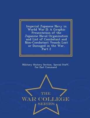 Imperial Japanese Navy in World War II: A Graphic Presentation of the Japanese Naval Organization and List of Combatant and Non-Combatant Vessels Lost or Damaged in the War, Part 2 - War College Series - cover