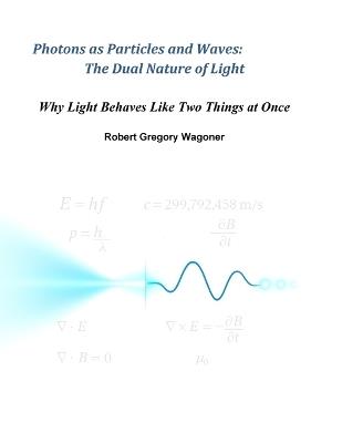Photons as Particles and Waves: The Dual Nature of Light - Robert Wagoner - cover