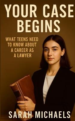 Your Case Begins: What Teens Need to Know About a Career as a Lawyer - Sarah Michaels - cover