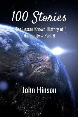 100 Stories: The Lesser Known History of Humanity-Part 6 - John Hinson - cover
