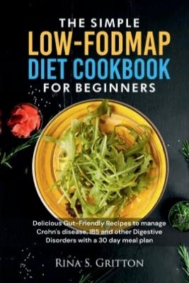 The Simple Low-FODMAP Diet Cookbook for Beginners: Delicious Gut-Friendly Recipes to Manage Crohn's disease, IBS and other Digestive Disorders with a 30 day Meal Plan - Rina S Gritton - cover