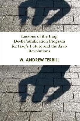 Lessons of the Iraqi De-Ba'athification Program for Iraq's Future and the Arab Revolutions - W. Andrew Terrill - cover