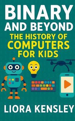 Binary and Beyond: The History of Computers for Kids - Liora Kensley - cover