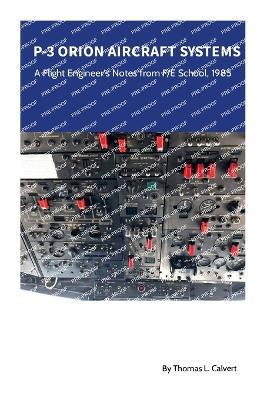 P-3 Orion Aircraft Systems - A Flight Engineer's Notes from F/E School, 1985 - Thomas L Calvert - cover