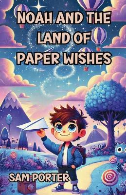 Noah and the Land of Paper Wishes - Sam Porter - cover