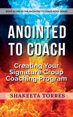 Anointed to Coach: Creating Your Signature Group Coaching Program - Shakeeta Torres - cover