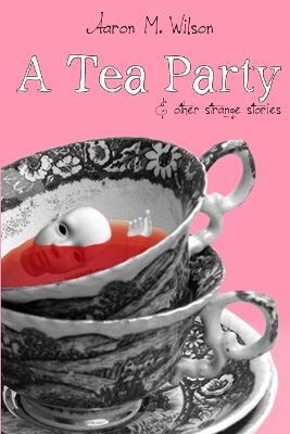 A Tea Party & Other Strange Stories - Aaron M. Wilson - cover