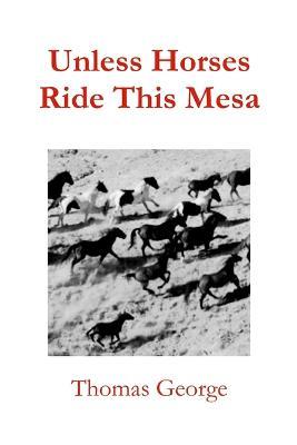 Unless Horses Ride This Mesa - Thomas George - cover