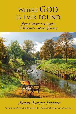 Where God Is Ever Found; From Cloister to Couple, a Woman's Autumn Journey - Karen Karper Fredette - cover