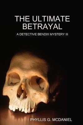THE Ultimate Betrayal: A Detective Bendix Mystery III - PHYLLIS G. MCDANIEL - cover
