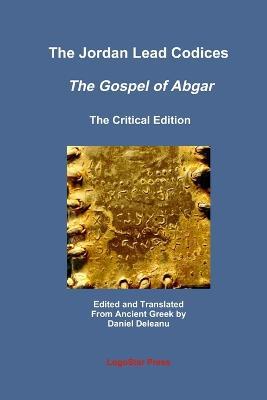 The Jordan Lead Codices: The Gospel of Abgar, The Critical Edition - Edited and Translated From Ancient Greek by Daniel Deleanu - Daniel Deleanu - cover