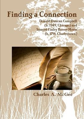 Finding a Connection: Donald Duncan Campbell (b. 1949, Chicago) and Samuel Finley Breese Morse (b. 1791, Charlestown) - Charles A McGee - cover