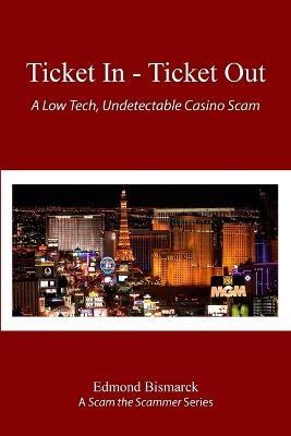 Ticket In - Ticket Out: A Low Tech, Undetectable Casino Scam - Edmond Bismarck - cover