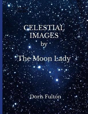 CELESTIAL IMAGES by The Moon Lady -- Doris Fulton - Doris Fulton - cover