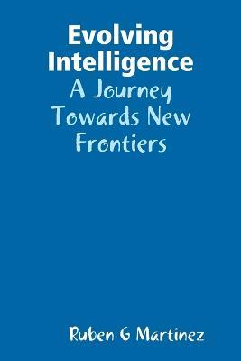 Evolving Intelligence: A Journey Towards New Frontiers - Ruben G Martinez - cover