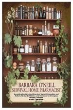 Barbara O'Neill Survival Home Pharmacist: Revealing Barbara Oneill Ancient Natural Remedies and Holistic Herbal Antibiotics and Formulas for Everyday Healthy Lifestyle