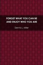 Forget What You Can be and Enjoy Who You are