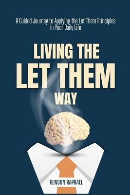 Living the Let Them Way: A Guided Journey to Applying the Let Them Principles in Your Daily Life - Benson Raphael - cover